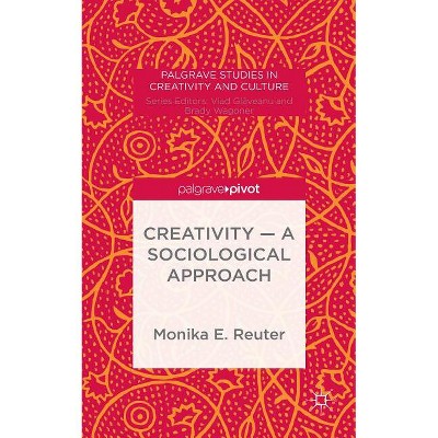 Creativity -- A Sociological Approach - (Palgrave Studies in Creativity and Culture) by  Monika E Reuter (Hardcover)