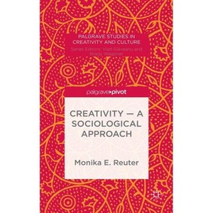Creativity -- A Sociological Approach - (Palgrave Studies in Creativity and Culture) by  Monika E Reuter (Hardcover) - 1 of 1