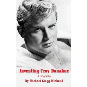 Inventing Troy Donahue - The Making of a Movie Star (hardback) - by  Michael Gregg Michaud (Hardcover) - 1 of 1