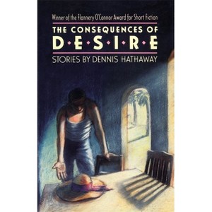 The Consequences of Desire - (Flannery O'Connor Award for Short Fiction) by  Dennis Hathaway (Paperback) - 1 of 1