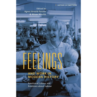 Feelings and Work in Modern History - (History of Emotions) by Agnes Arnold-Forster & Peter N Stearns & Alison Moulds & Susan J Matt