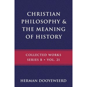 Christian Philosophy & the Meaning of History - (B) by  Herman Dooyeweerd (Paperback) - 1 of 1