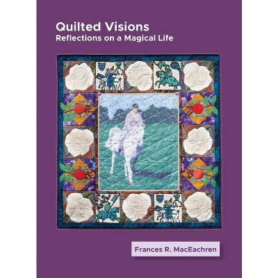 Quilted Visions - by  Frances Rogallo MacEachren (Hardcover)