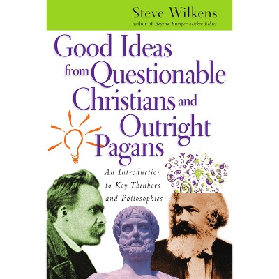 Good Ideas from Questionable Christians and Outright Pagans - by  Steve Wilkens (Paperback)