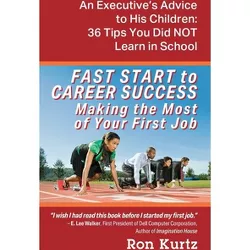 FAST START to CAREER SUCCESS Making the Most of Your First Job - by  Ron Kurtz (Paperback)