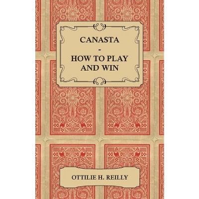 Canasta - How to Play and Win - Including the Official Rules and Pointers for Play - by  Ottilie H Reilly (Paperback)