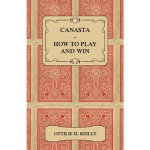 Canasta - How to Play and Win - Including the Official Rules and Pointers for Play - by  Ottilie H Reilly (Paperback) - 1 of 1