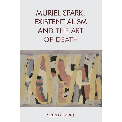 Muriel Spark, Existentialism and the Art of Death - by  Cairns Craig (Hardcover)