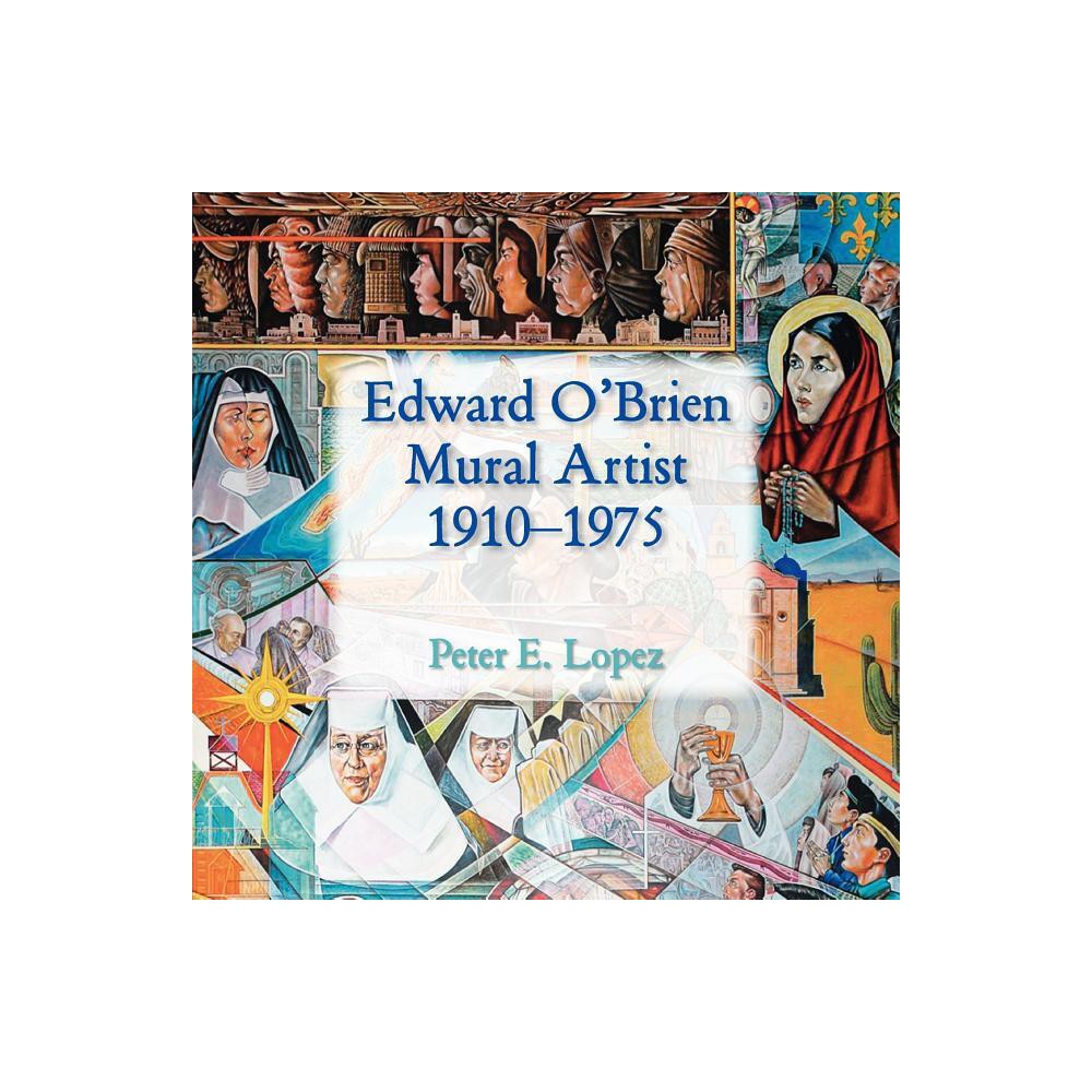 Edward OBrien, Mural Artist, 1910-1975 - by Peter E Lopez & Edward E Lopez (Paperback)