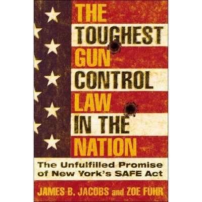 The Toughest Gun Control Law in the Nation - by  James B Jacobs & Zoe Fuhr (Paperback)