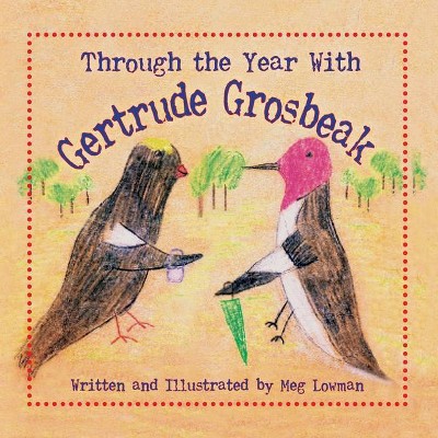 Through the Year With Gertrude Grosbeak - by  Meg Lowman (Paperback)