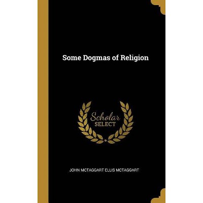 Some Dogmas of Religion - by  John McTaggart Ellis McTaggart (Hardcover)