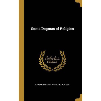 Some Dogmas of Religion - by  John McTaggart Ellis McTaggart (Hardcover)