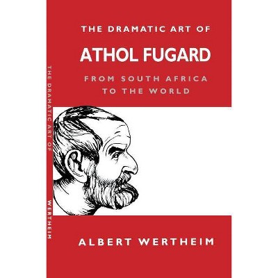 The Dramatic Art of Athol Fugard - by  Albert Wertheim (Paperback)