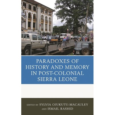The Paradoxes of History and Memory in Post-Colonial Sierra Leone - by  Sylvia Ojukutu-MacAuley & Ismail Rashid (Hardcover)