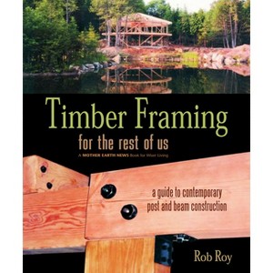 Timber Framing for the Rest of Us - (Mother Earth News Wiser Living) by  Rob Roy (Paperback) - 1 of 1