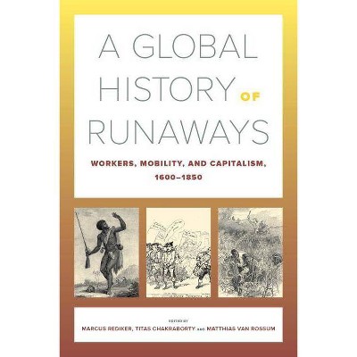 A Global History of Runaways, 28 - (California World History Library) by  Marcus Rediker & Titas Chakraborty & Matthias Van Rossum (Paperback)