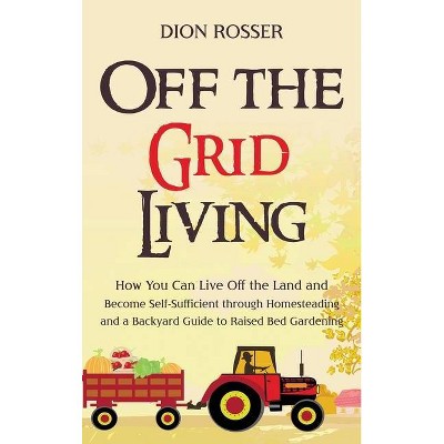 Off the Grid Living - by  Dion Rosser (Hardcover)