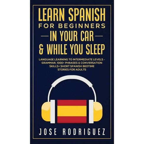 Learn Spanish For Beginners In Your Car While You Sleep By Jose Rodriguez Hardcover Target