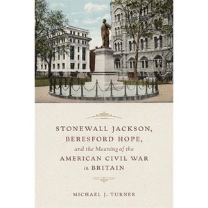 Stonewall Jackson, Beresford Hope, and the Meaning of the American Civil War in Britain - by  Michael Turner (Hardcover) - 1 of 1