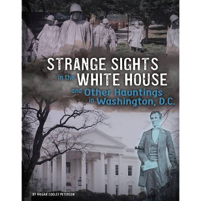 Strange Sights in the White House and Other Hauntings in Washington, D.C. - (A Haunted History) by  Megan Cooley Peterson (Hardcover)