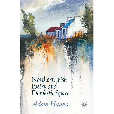 Northern Irish Poetry and Domestic Space - by  Adam Hanna (Hardcover)