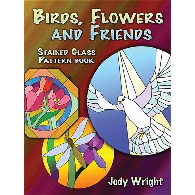 Birds, Flowers and Friends Stained Glass Pattern Book - (Dover Stained Glass Instruction) by  Jody Wright (Paperback)