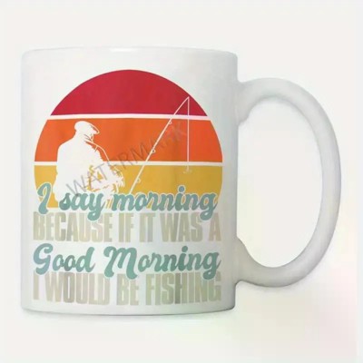 11oz Funny Fisherman Coffee Mug - 'If It Were a Good Morning, I Would Be Fishing' - Ceramic White Mug