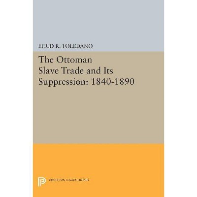 The Ottoman Slave Trade and Its Suppression - by  Ehud R Toledano (Paperback)
