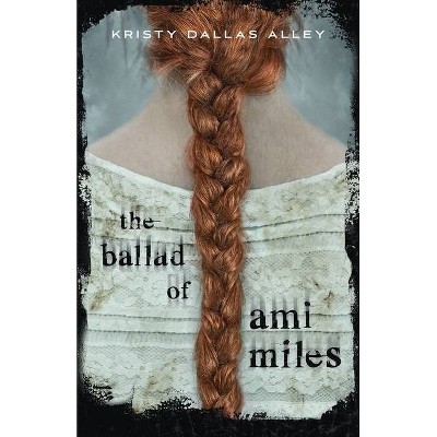 The Ballad of Ami Miles - by  Kristy Dallas Alley (Hardcover)