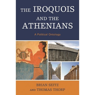 Iroquois and the Athenians - by  Brian Seitz & Thomas Thorp (Hardcover)