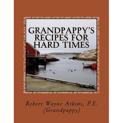 Grandpappy's Recipes for Hard Times - by  Robert Wayne Atkins P E (Paperback)