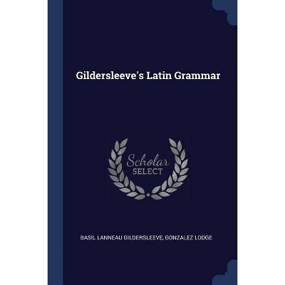 Gildersleeve's Latin Grammar - by  Basil Lanneau Gildersleeve & Gonzalez Lodge (Paperback)