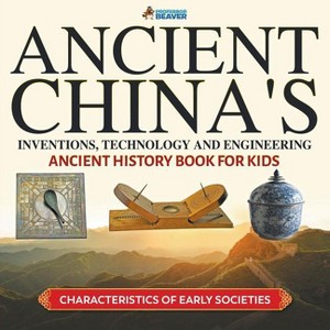 Ancient China's Inventions, Technology and Engineering - Ancient History Book for Kids Characteristics of Early Societies - by  Professor Beaver - 1 of 1
