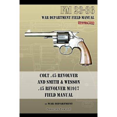 Colt .45 Revolver and Smith & Wesson .45 Revolver M1917 Field Manual - by  War Department (Paperback)