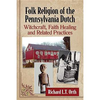Folk Religion of the Pennsylvania Dutch - by  Richard L T Orth (Paperback)