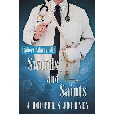 Swords and Saints A Doctor's Journey - by  Robert Adams (Paperback)