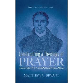 Constructing a Theology of Prayer - (Monographs in Baptist History) by  Matthew C Bryant (Hardcover)