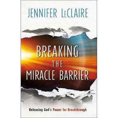 Breaking the Miracle Barrier - by  Jennifer LeClaire (Paperback)