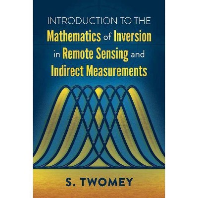 Introduction to the Mathematics of Inversion in Remote Sensing and Indirect Measurements - by  S Twomey (Paperback)