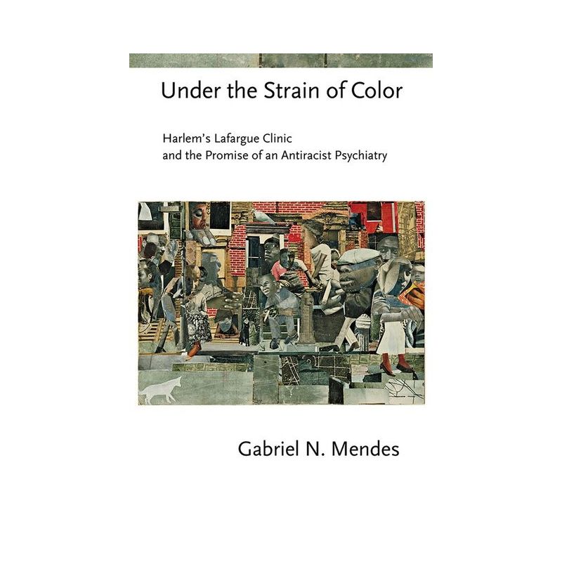 Under the Strain of Color - (Cornell Studies in the History of Psychiatry) by  Gabriel N Mendes (Paperback), 1 of 2