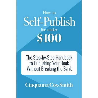 How to Self-Publish for Under $100 - by  Cinquanta Cox-Smith (Paperback)