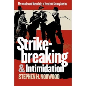 Strikebreaking and Intimidation - (Gender and American Culture (Paperback)) by  Stephen H Norwood (Paperback) - 1 of 1
