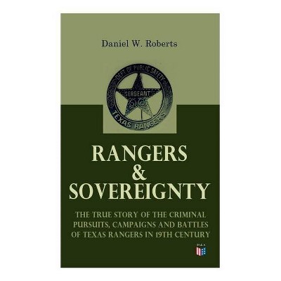 Rangers Sovereignty The True Story Of The Criminal Pursuits Campaigns And Battles Of Texas Rangers In 19th Century By Daniel W Roberts Target