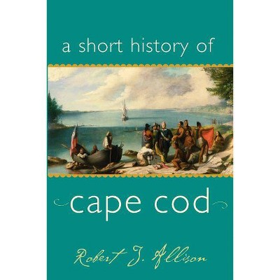 A Short History of Cape Cod - by  Robert J Allison (Paperback)