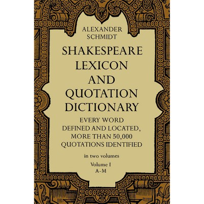 Shakespeare Lexicon and Quotation Dictionary, Vol. 1 - (Dover Literature: Literary Collections) 3rd Edition by  Alexander Schmidt (Paperback)