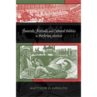 Funerals, Festivals, and Cultural Politics in Porfirian Mexico - by  Matthew D Esposito (Paperback)