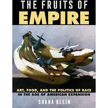 The Fruits of Empire - (California Studies in Food and Culture) by  Shana Klein (Hardcover)
