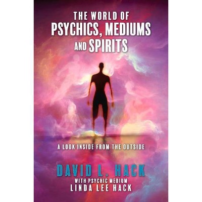 The World of Psychics, Mediums and Spirits - by  David Hack & Linda Lee Hack (Paperback)