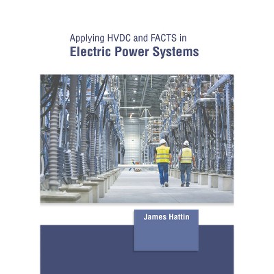 Applying Hvdc and Facts in Electric Power Systems - by  James Hattin (Hardcover)